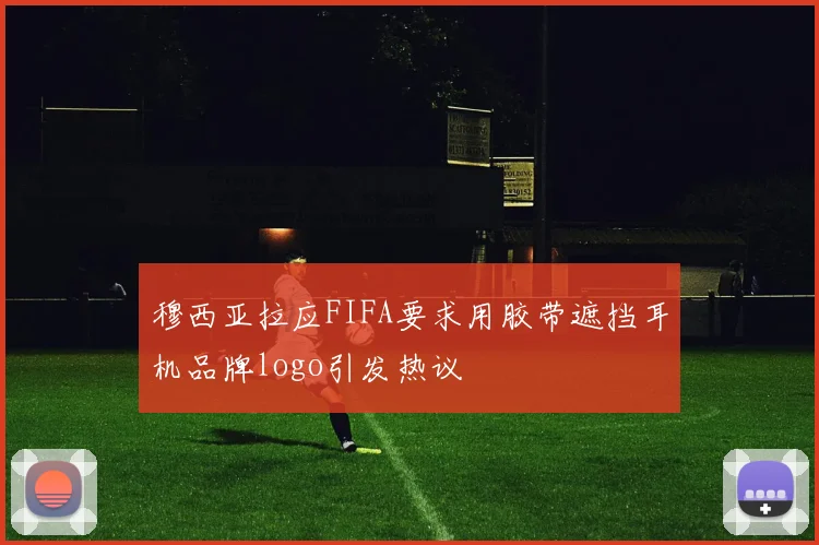 穆西亚拉应FIFA要求用胶带遮挡耳机品牌logo引发热议