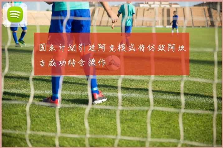 国米计划引进阿克模式将仿效阿坎吉成功转会操作