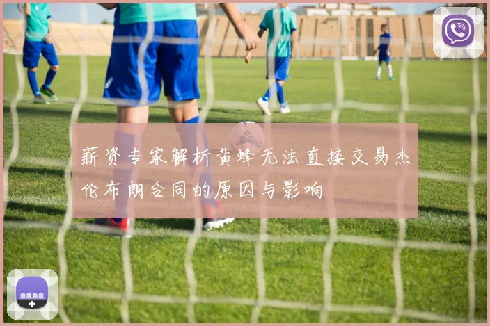 薪资专家解析黄蜂无法直接交易杰伦布朗合同的原因与影响