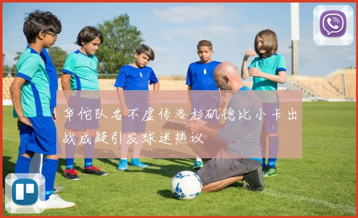 华佗队名不虚传洛杉矶德比小卡出战成疑引发球迷热议