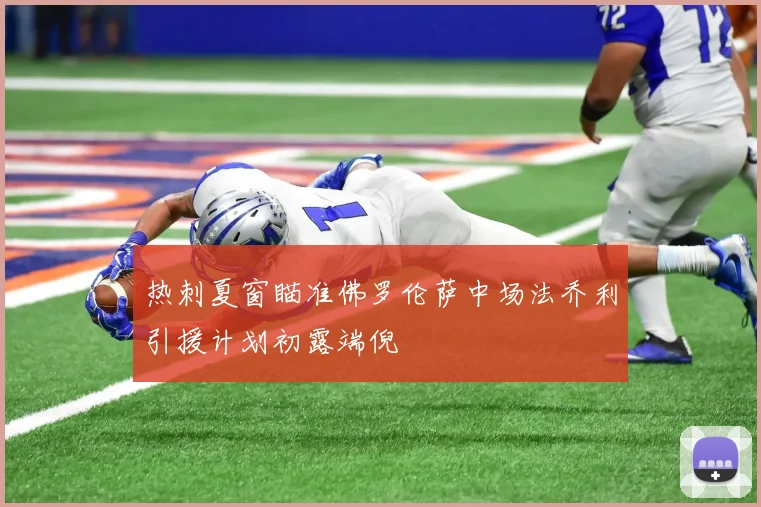 热刺夏窗瞄准佛罗伦萨中场法乔利引援计划初露端倪
