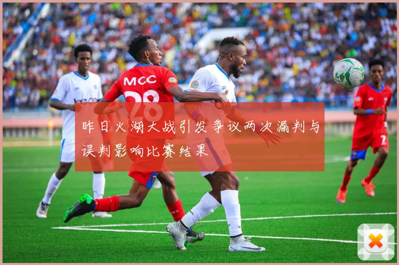 昨日火湖大战引发争议两次漏判与误判影响比赛结果