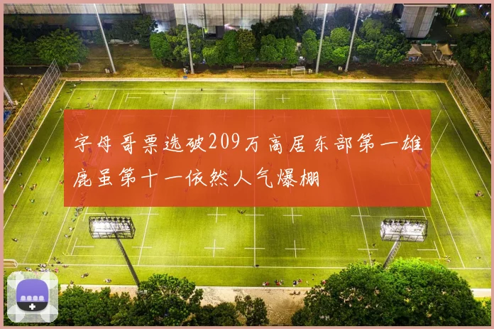 字母哥票选破209万高居东部第一雄鹿虽第十一依然人气爆棚