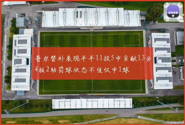 普尔替补表现平平11投5中贡献13分4板2助罚球状态不佳仅中1球